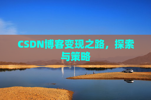 CSDN博客变现之路，探索与策略